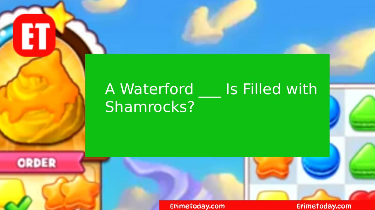 A Waterford ___ Is Filled with Shamrocks? Cookie Jam Answer