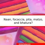 naan, focaccia, pita, matzo, and bhatura?